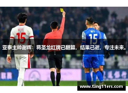 亚泰主帅谢晖：蒋圣龙红牌已翻篇，结果已逝，专注未来。