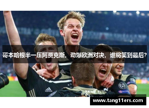 哥本哈根半一压阿贾克斯，劲爆欧洲对决，谁将笑到最后？