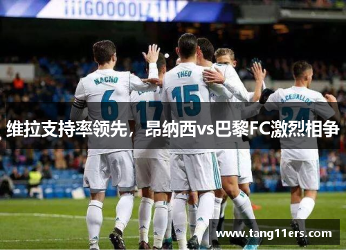 维拉支持率领先，昂纳西vs巴黎FC激烈相争