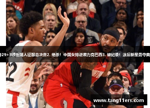 1. 乔丹29+8领衔湖人征服总决赛2. 绝杀！中国女排逆袭力克巴西3. 破纪录！泳坛新星勇夺奥运金牌
