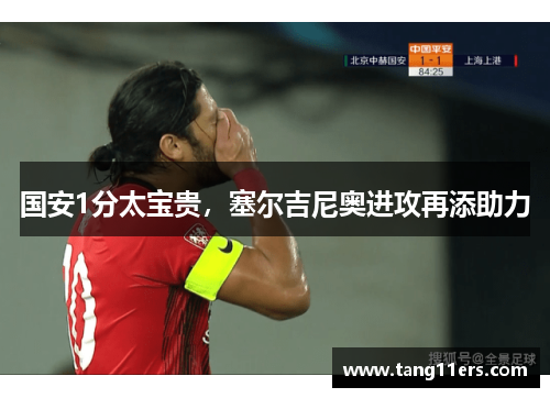 国安1分太宝贵，塞尔吉尼奥进攻再添助力