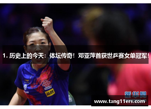 1. 历史上的今天：体坛传奇！邓亚萍首获世乒赛女单冠军！