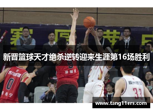 新晋篮球天才绝杀逆转迎来生涯第16场胜利